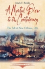 Image for A mortal blow to the Confederacy  : the fall of New Orleans, 1862