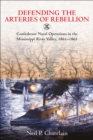 Image for Defending the Arteries of Rebellion: Confederate Naval Operations in the Mississippi River Valley, 1861-1865