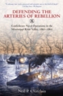 Image for Defending the arteries of rebellion  : Confederate naval operations in the Mississippi River Valley, 1861-1865