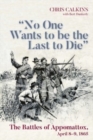 Image for &quot;No one wants to be the last to die&quot;  : the battles of Appomattox, April 8-9, 1865