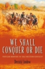 Image for We shall conquer or die  : partisan warfare in 1862 Western Kentucky