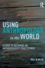 Image for Using anthropology in the world  : a guide to becoming an anthropologist practitioner