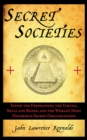 Image for Secret Societies : Inside the Freemasons, the Yakuza, Skull and Bones, and the World&#39;s Most Notorious Secret Organizations
