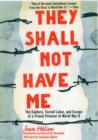 Image for They shall not have me  : the capture, forced labor, and escape of a French prisoner in World War II