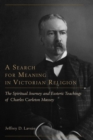 Image for A search for meaning in Victorian religion: the spiritual journey and esoteric teachings of Charles Carleton Massey