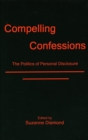 Image for Compelling Confessions : The Politics of Personal Disclosure