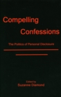 Image for Compelling confessions: the politics of personal disclosure