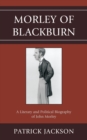 Image for Morley of Blackburn: a literary and political biography of John Morley