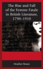 Image for The Rise and Fall of the Femme Fatale in British Literature, 1790–1910