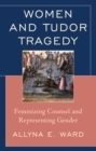 Image for Women and Tudor tragedy: feminizing counsel and representing gender