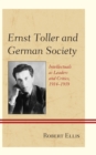 Image for Ernst Toller and German Society : Intellectuals as Leaders and Critics, 1914–1939