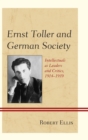 Image for Ernst Toller and German society: intellectuals as leaders and critics, 1914-1939