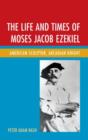 Image for The life and times of Moses Jacob Ezekiel  : American sculptor, Arcadian knight