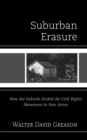 Image for Suburban erasure  : how the suburbs ended the civil rights movement in New Jersey