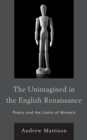 Image for The Unimagined in the English Renaissance : Poetry and the Limits of Mimesis