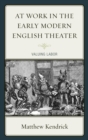 Image for At work in the early modern English theater: valuing labor