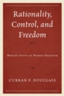 Image for Rationality, control, and freedom: making sense of human freedom
