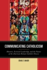 Image for Communicating Catholicism: rhetoric, ecclesial leadership, and the future of the American Roman Catholic diocese