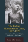 Image for The Biafran humanitarian crisis, 1967-1970: international human rights and joint church aid