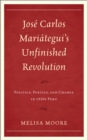 Image for Josâe Carlos Mariâategui&#39;s unfinished revolution  : politics, poetics, and change in 1920s Peru