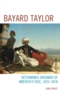 Image for Bayard Taylor: determined dreamer of America&#39;s rise, 1825-1878