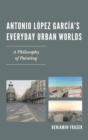 Image for Antonio Lopez Garcia&#39;s everyday urban worlds: a philosophy of painting