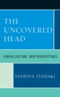 Image for The uncovered head: Jewish culture: new perspectives