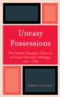 Image for Uneasy Possessions : The Mother-Daughter Dilemma in French WomenOs Writings, 1671-1928