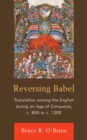 Image for Reversing Babel: translation among the English during an age of conquests, c. 800 to c. 1200