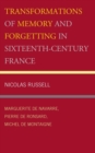 Image for Transformations of memory and forgetting in sixteenth-century France: Marguerite de Navarre, Pierre de Ronsard, Michel de Montaigne