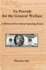 Image for To Provide For The General Welfare : A History of the Federal Spending Power