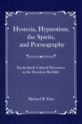 Image for Hysteria, Hypnotism, the Spirits and Pornography : Fin-de-Si_cle Cultural Discourses in the Decadent Rachilde
