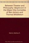 Image for Between Theater and Philosophy : Skepticism in the Major City Comedies of Ben Jonson and Thomas Middleton