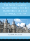 Image for The Royal Financial Administration and the prosecution of crime in France, 1670-1789