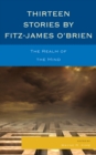 Image for Thirteen stories by Fitz-James O&#39;Brien: the realm of the mind