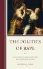 Image for The politics of rape: sexual atrocity, propaganda wars, and the restoration stage