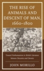 Image for The rise of animals and descent of man, 1660-1800  : toward posthumanism in British literature between Descartes and Darwin