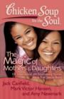 Image for Chicken Soup for the Soul: The Magic of Mothers &amp; Daughters: 101 Inspirational and Entertaining Stories about That Special Bond