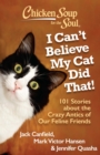 Image for Chicken Soup for the Soul: I Can&#39;t Believe My Cat Did That!: 101 Stories about the Crazy Antics of Our Feline Friends