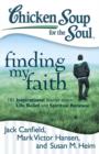 Image for Chicken Soup for the Soul: Finding My Faith: 101 Inspirational Stories about Life, Belief, and Spiritual Renewal