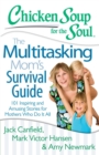 Image for Chicken Soup for the Soul: The Multitasking Mom&#39;s Survival Guide: 101 Inspiring and Amusing Stories for Mothers Who Do It All
