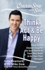 Image for Chicken Soup for the Soul: Think, Act, &amp; Be Happy: How to Use Chicken Soup for the Soul Stories to Train Your Brain to Be Your Own Therapist