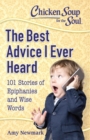 Image for Chicken Soup for the Soul: The Best Advice I Ever Heard: 101 Stories of Epiphanies and Wise Words