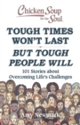 Image for Chicken Soup for the Soul: Tough Times Won&#39;t Last But Tough People Will: 101 Stories about Overcoming Life&#39;s Challenges
