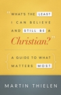 Image for What&#39;s the Least I Can Believe and Still Be a Christian? New Edition With Study Guide: A Guide to What Matters Most