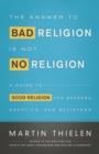 Image for Answer to Bad Religion Is Not No Religion: A Guide to Good Religion for Seekers, Skeptics, and Believers