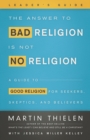 Image for Answer to Bad Religion Is Not No Religion- -Leader&#39;s Guide: A Guide to Good Religion for Seekers, Skeptics, and Believers