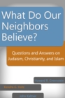 Image for What Do Our Neighbors Believe?: Questions and Answers on Judaism, Christianity, and Islam