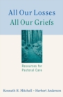 Image for All Our Losses, All Our Griefs: Resources for Pastoral Care