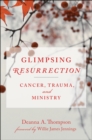 Image for Glimpsing resurrection: cancer, trauma, and ministry